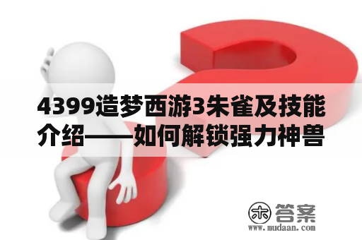 4399造梦西游3朱雀及技能介绍——如何解锁强力神兽朱雀？