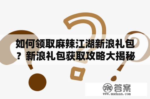 如何领取麻辣江湖新浪礼包？新浪礼包获取攻略大揭秘!