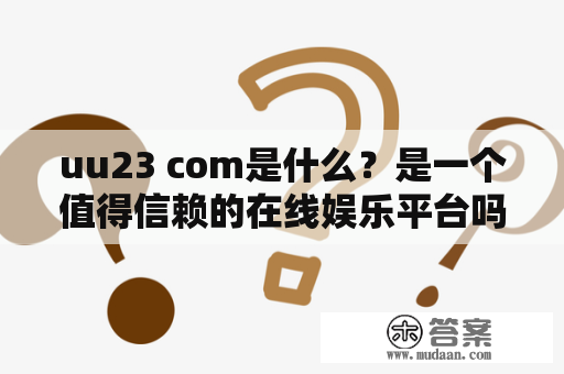 uu23 com是什么？是一个值得信赖的在线娱乐平台吗？