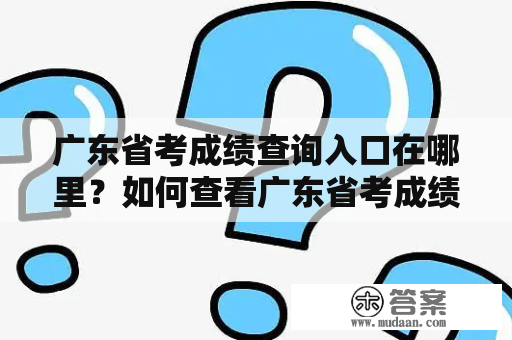 广东省考成绩查询入口在哪里？如何查看广东省考成绩？