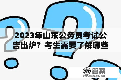 2023年山东公务员考试公告出炉？考生需要了解哪些内容?