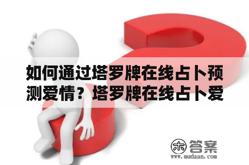 如何通过塔罗牌在线占卜预测爱情？塔罗牌在线占卜爱情免费测试方法分享