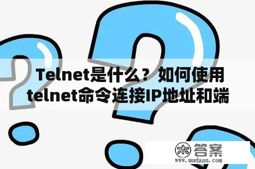  Telnet是什么？如何使用telnet命令连接IP地址和端口？