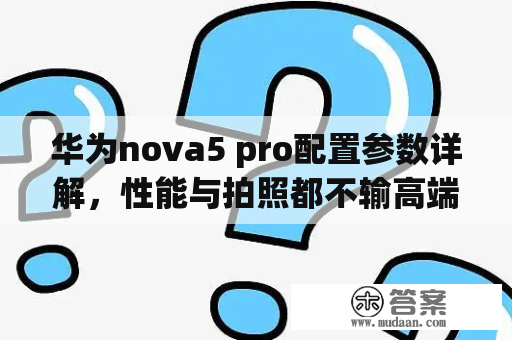 华为nova5 pro配置参数详解，性能与拍照都不输高端手机！