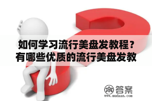 如何学习流行美盘发教程？有哪些优质的流行美盘发教程视频教程推荐？