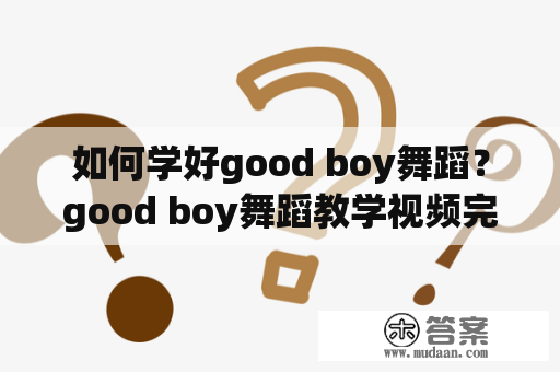 如何学好good boy舞蹈？good boy舞蹈教学视频完整版分享！