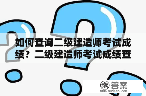 如何查询二级建造师考试成绩？二级建造师考试成绩查询入口在哪里？