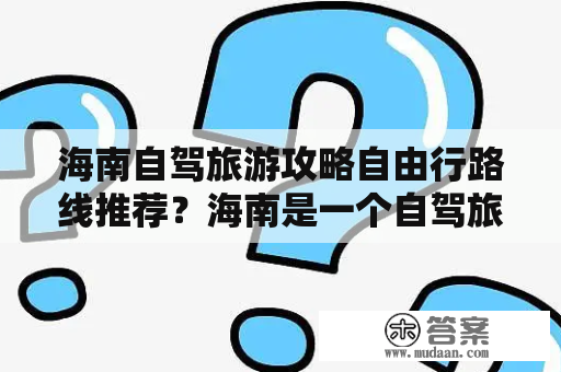 海南自驾旅游攻略自由行路线推荐？海南是一个自驾旅游的好地方，有美丽的海滩，热带植物和丰富的海鲜，也有不同的岛屿可以探索。如果你想自驾游海南，以下是一些路线推荐和须知。