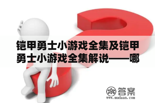 铠甲勇士小游戏全集及铠甲勇士小游戏全集解说——哪里可以找到这些游戏？