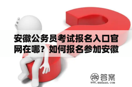 安徽公务员考试报名入口官网在哪？如何报名参加安徽省考？