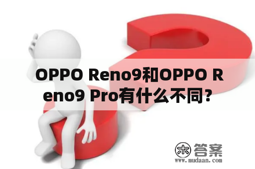  OPPO Reno9和OPPO Reno9 Pro有什么不同？