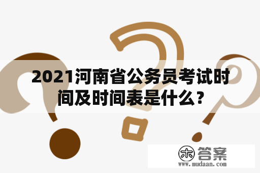 2021河南省公务员考试时间及时间表是什么？