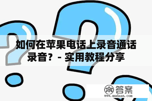 如何在苹果电话上录音通话录音？- 实用教程分享