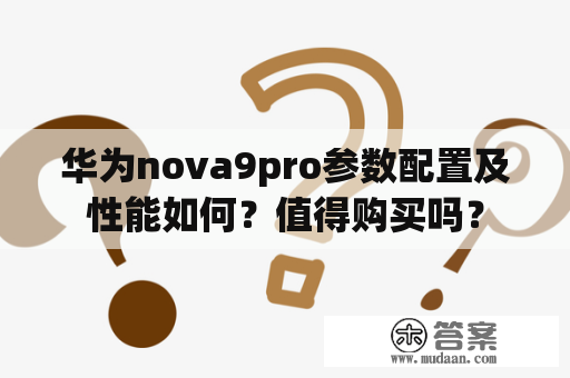 华为nova9pro参数配置及性能如何？值得购买吗？