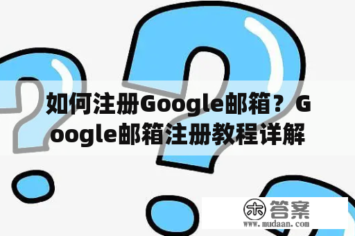 如何注册Google邮箱？Google邮箱注册教程详解