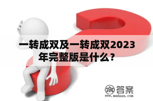 一转成双及一转成双2023年完整版是什么？