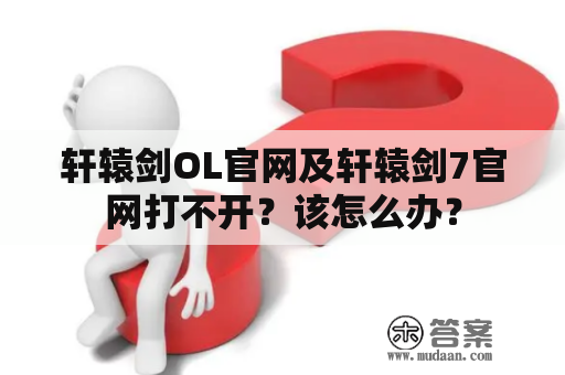 轩辕剑OL官网及轩辕剑7官网打不开？该怎么办？