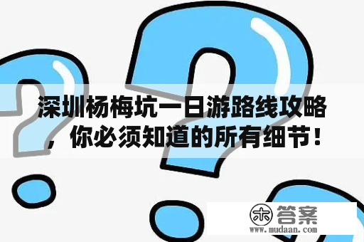 深圳杨梅坑一日游路线攻略，你必须知道的所有细节！