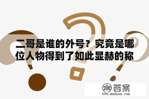 二哥是谁的外号？究竟是哪位人物得到了如此显赫的称号呢？二哥这个外号在不同的地方可能有不同的解释，下面就来介绍一些常见的说法。