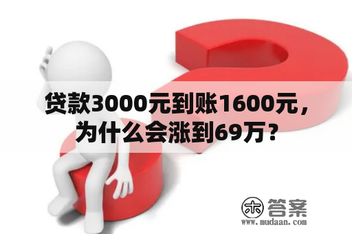 贷款3000元到账1600元，为什么会涨到69万？