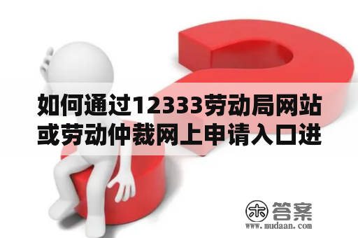 如何通过12333劳动局网站或劳动仲裁网上申请入口进行劳动争议申诉？