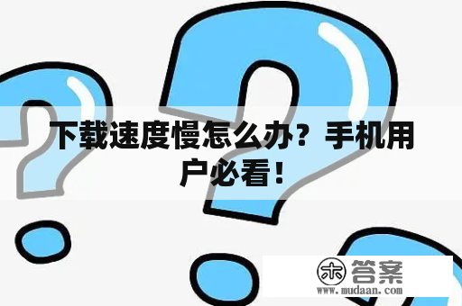 下载速度慢怎么办？手机用户必看！