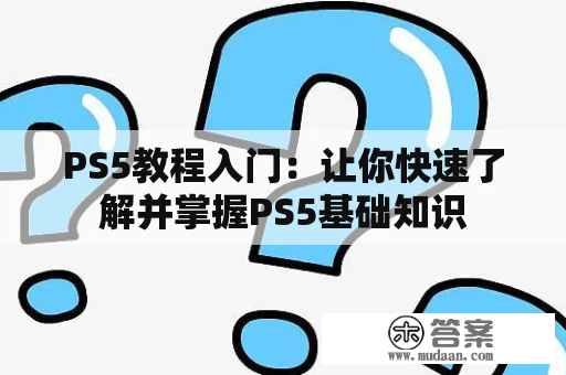 PS5教程入门：让你快速了解并掌握PS5基础知识