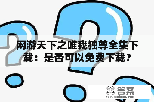 网游天下之唯我独尊全集下载：是否可以免费下载？