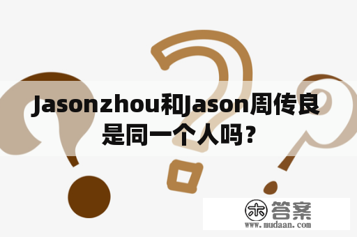 Jasonzhou和Jason周传良是同一个人吗？