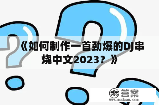 《如何制作一首劲爆的DJ串烧中文2023？》