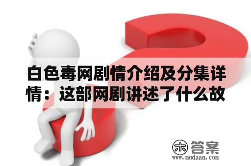 白色毒网剧情介绍及分集详情：这部网剧讲述了什么故事？