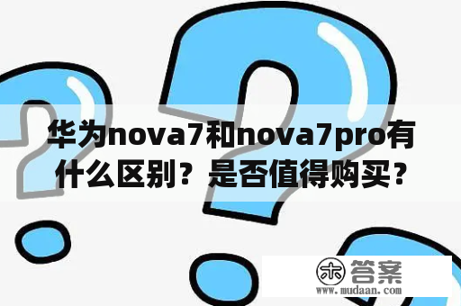 华为nova7和nova7pro有什么区别？是否值得购买？