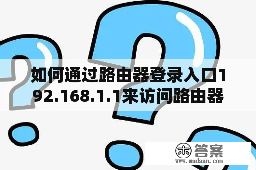 如何通过路由器登录入口192.168.1.1来访问路由器管理界面？