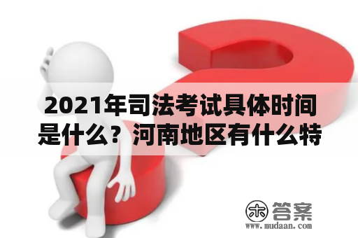 2021年司法考试具体时间是什么？河南地区有什么特别需要注意的时间节点？