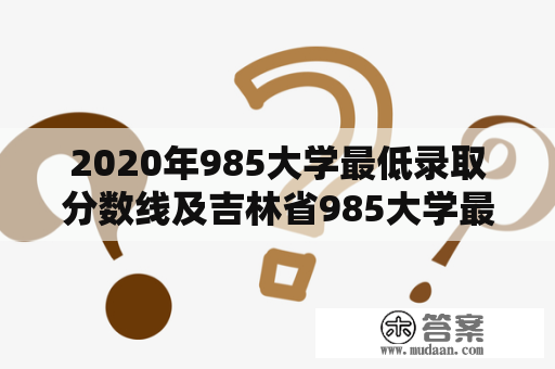 2020年985大学最低录取分数线及吉林省985大学最低录取分数线是多少？