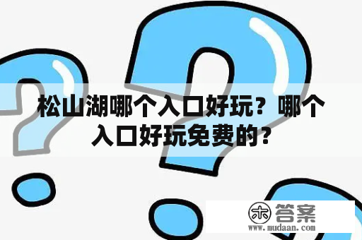 松山湖哪个入口好玩？哪个入口好玩免费的？