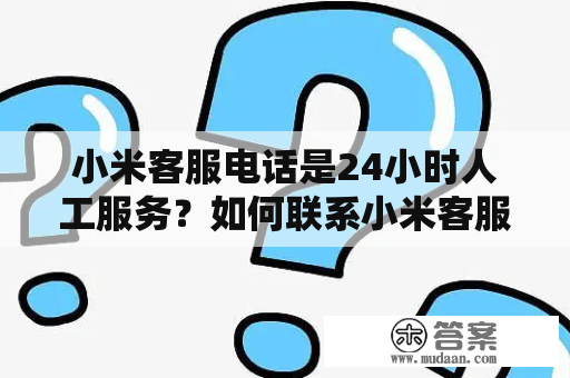 小米客服电话是24小时人工服务？如何联系小米客服电话？