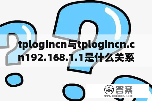 tplogincn与tplogincn.cn192.168.1.1是什么关系？