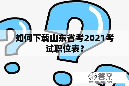 如何下载山东省考2021考试职位表？