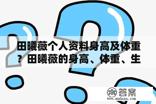 田曦薇个人资料身高及体重？田曦薇的身高、体重、生日、演艺经历和性格等个人资料全揭秘！