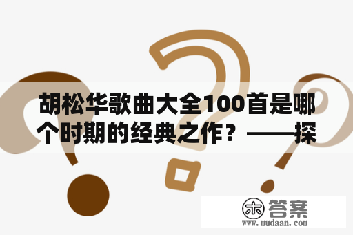 胡松华歌曲大全100首是哪个时期的经典之作？——探寻胡松华音乐的足迹