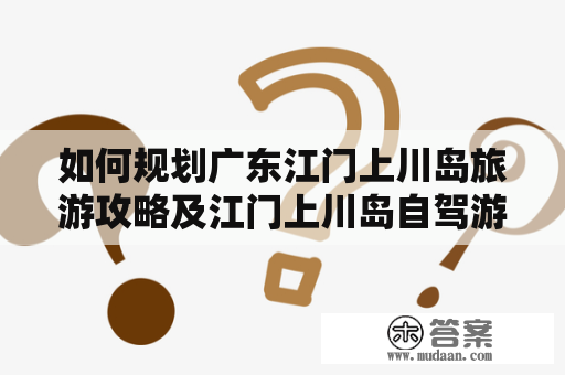 如何规划广东江门上川岛旅游攻略及江门上川岛自驾游攻略及费用？