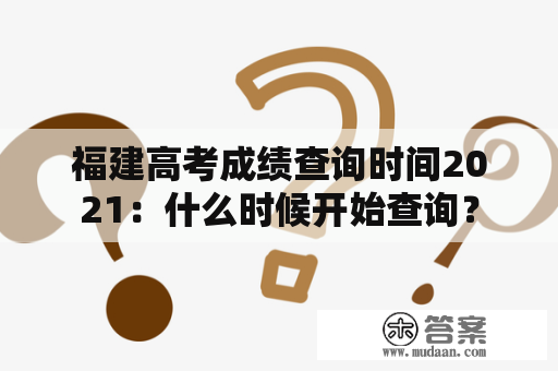 福建高考成绩查询时间2021：什么时候开始查询？