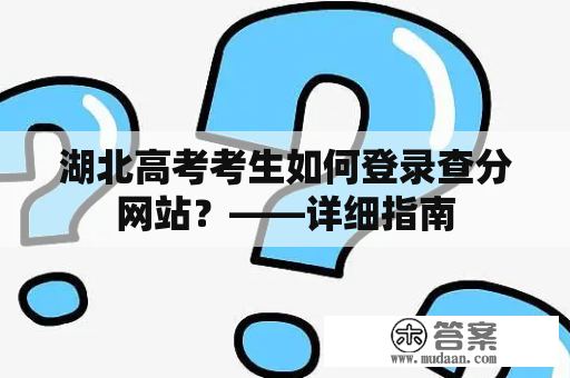 湖北高考考生如何登录查分网站？——详细指南