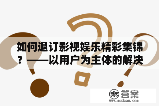 如何退订影视娱乐精彩集锦？——以用户为主体的解决方案