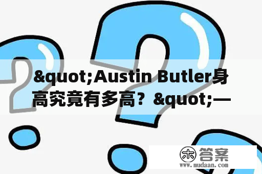 "Austin Butler身高究竟有多高？"——探究青年演员Austin Butler的身高！