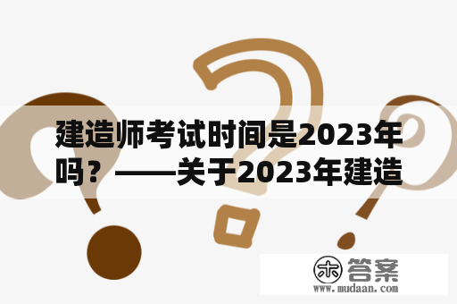 建造师考试时间是2023年吗？——关于2023年建造师考试时间的疑问