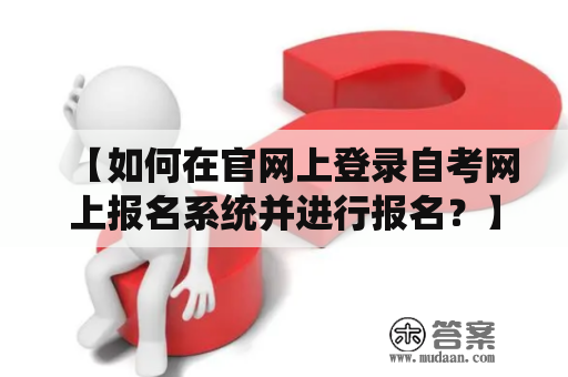 【如何在官网上登录自考网上报名系统并进行报名？】