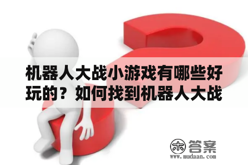 机器人大战小游戏有哪些好玩的？如何找到机器人大战小游戏视频？