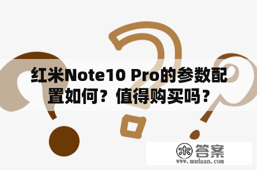 红米Note10 Pro的参数配置如何？值得购买吗？